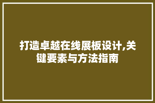 打造卓越在线展板设计,关键要素与方法指南