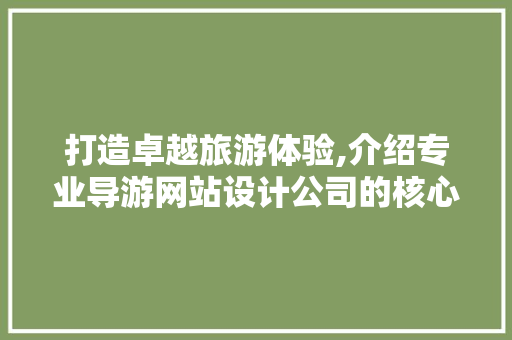 打造卓越旅游体验,介绍专业导游网站设计公司的核心竞争力