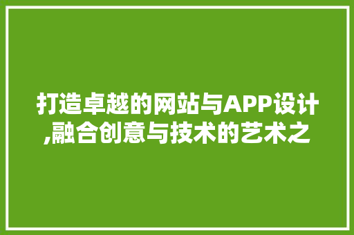 打造卓越的网站与APP设计,融合创意与技术的艺术之旅