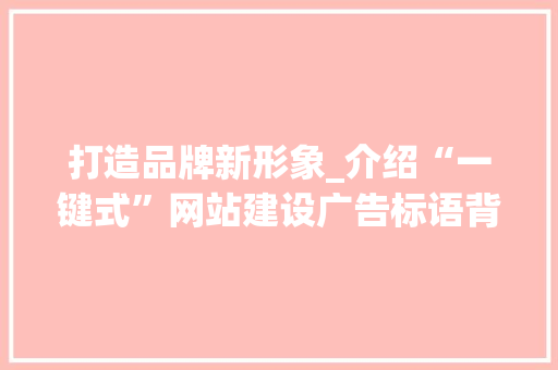 打造品牌新形象_介绍“一键式”网站建设广告标语背后的秘密