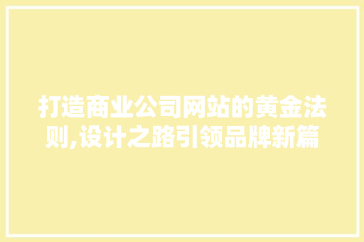 打造商业公司网站的黄金法则,设计之路引领品牌新篇章