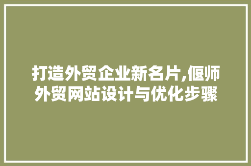 打造外贸企业新名片,偃师外贸网站设计与优化步骤