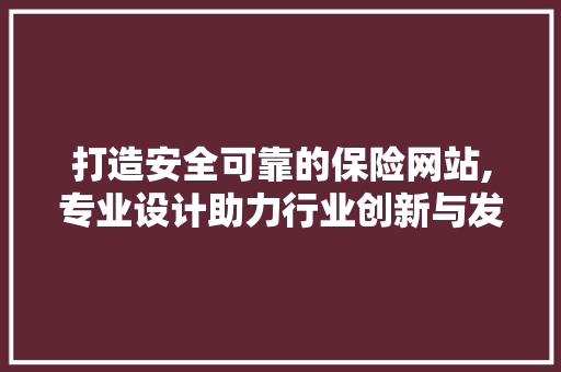 打造安全可靠的保险网站,专业设计助力行业创新与发展