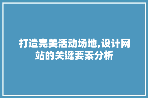 打造完美活动场地,设计网站的关键要素分析
