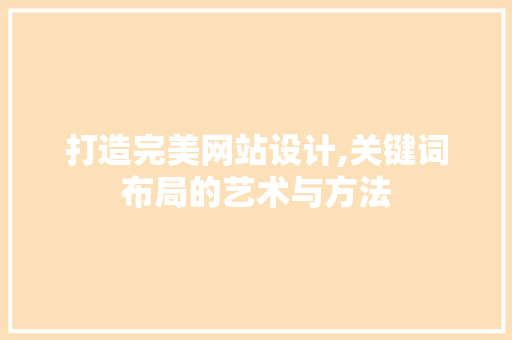 打造完美网站设计,关键词布局的艺术与方法