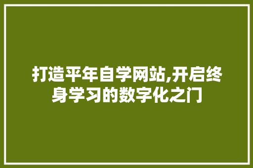打造平年自学网站,开启终身学习的数字化之门 打造平年自学网站,开启终身学习的数字化之门 神马SEO