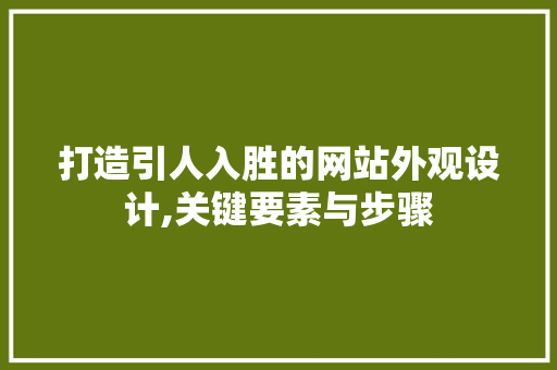 打造引人入胜的网站外观设计,关键要素与步骤 打造引人入胜的网站外观设计,关键要素与步骤 GoogleSEO
