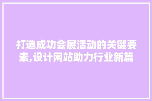 打造成功会展活动的关键要素,设计网站助力行业新篇章 打造成功会展活动的关键要素,设计网站助力行业新篇章 搜狗SEO