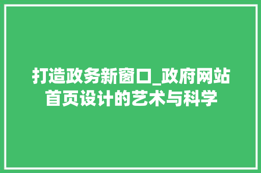 打造政务新窗口_政府网站首页设计的艺术与科学