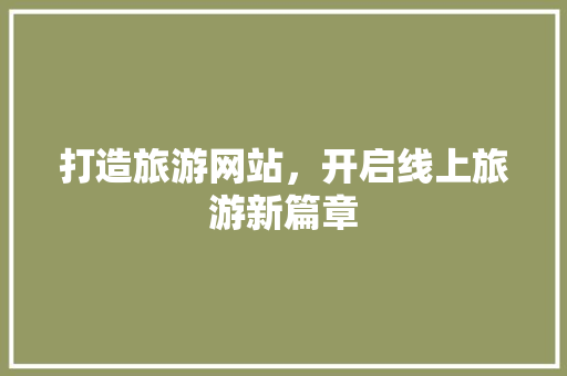 打造旅游网站，开启线上旅游新篇章