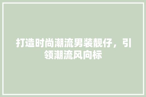 打造时尚潮流男装靓仔，引领潮流风向标