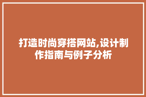 打造时尚穿搭网站,设计制作指南与例子分析