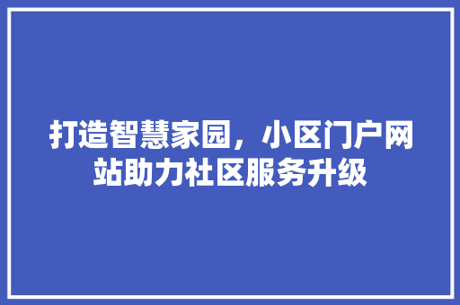打造智慧家园，小区门户网站助力社区服务升级