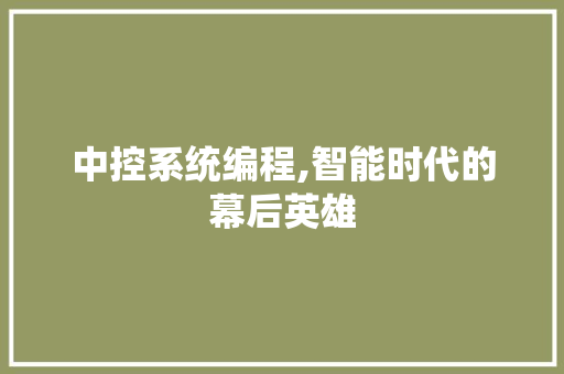 中控系统编程,智能时代的幕后英雄 中控系统编程,智能时代的幕后英雄 GoogleSEO