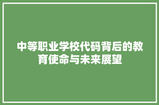 中等职业学校代码背后的教育使命与未来展望 中等职业学校代码背后的教育使命与未来展望 搜狗SEO
