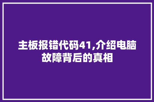 主板报错代码41,介绍电脑故障背后的真相 主板报错代码41,介绍电脑故障背后的真相 百度SEO