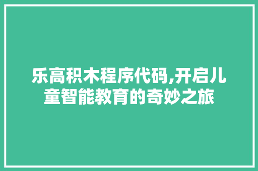 乐高积木程序代码,开启儿童智能教育的奇妙之旅