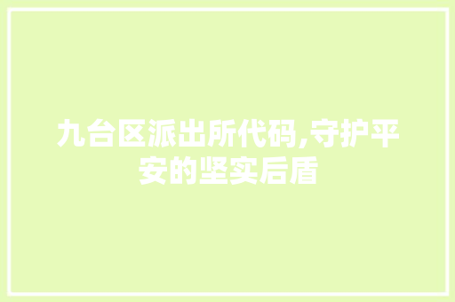 九台区派出所代码,守护平安的坚实后盾 九台区派出所代码,守护平安的坚实后盾 搜狗SEO