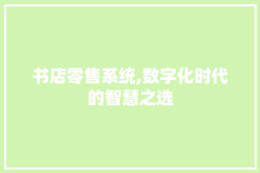 书店零售系统,数字化时代的智慧之选 书店零售系统,数字化时代的智慧之选 神马SEO