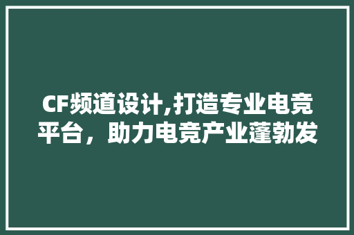 CF频道设计,打造专业电竞平台，助力电竞产业蓬勃发展