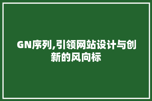 GN序列,引领网站设计与创新的风向标 GN序列,引领网站设计与创新的风向标 搜狗SEO