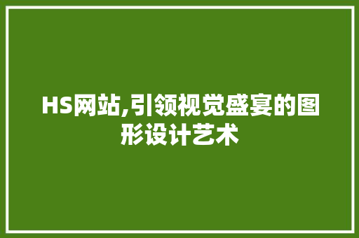 HS网站,引领视觉盛宴的图形设计艺术 HS网站,引领视觉盛宴的图形设计艺术 神马SEO