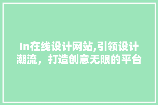 In在线设计网站,引领设计潮流，打造创意无限的平台 In在线设计网站,引领设计潮流，打造创意无限的平台 神马SEO