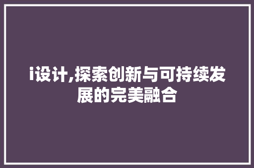 i设计,探索创新与可持续发展的完美融合 i设计,探索创新与可持续发展的完美融合 GoogleSEO