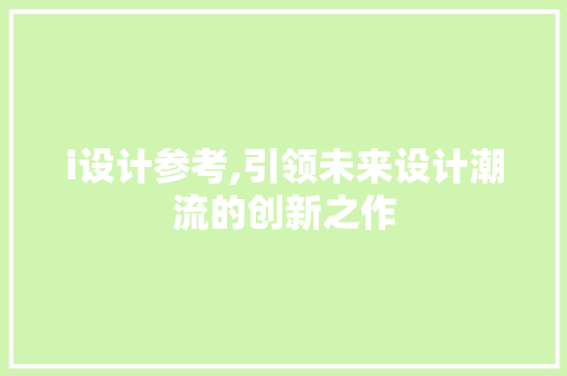 i设计参考,引领未来设计潮流的创新之作 i设计参考,引领未来设计潮流的创新之作 必应SEO