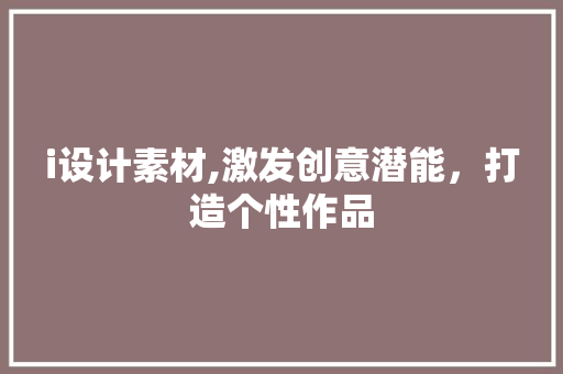 i设计素材,激发创意潜能，打造个性作品 i设计素材,激发创意潜能，打造个性作品 百度SEO