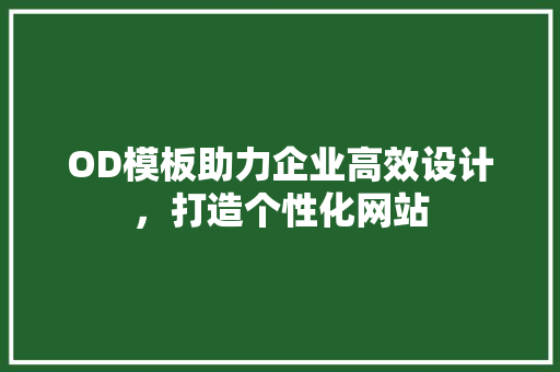 OD模板助力企业高效设计，打造个性化网站 OD模板助力企业高效设计，打造个性化网站 神马SEO