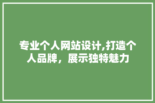 专业个人网站设计,打造个人品牌，展示独特魅力 专业个人网站设计,打造个人品牌，展示独特魅力 GoogleSEO