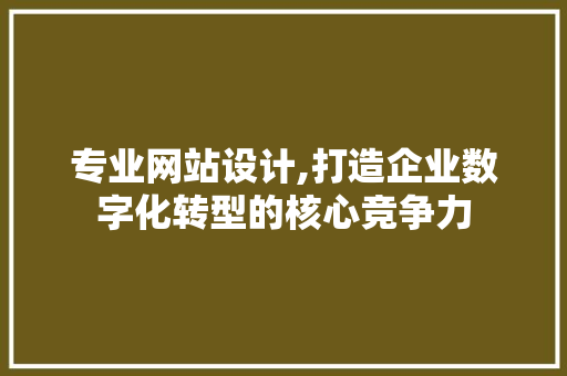 专业网站设计,打造企业数字化转型的核心竞争力 专业网站设计,打造企业数字化转型的核心竞争力 GoogleSEO