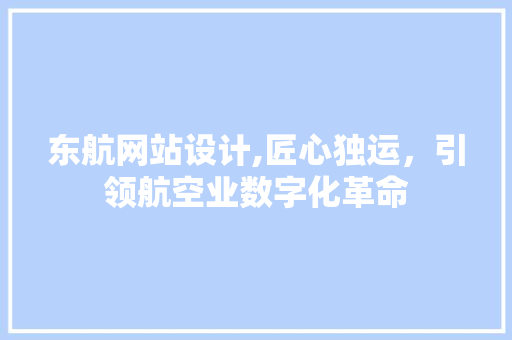 东航网站设计,匠心独运，引领航空业数字化革命 东航网站设计,匠心独运，引领航空业数字化革命 搜狗SEO