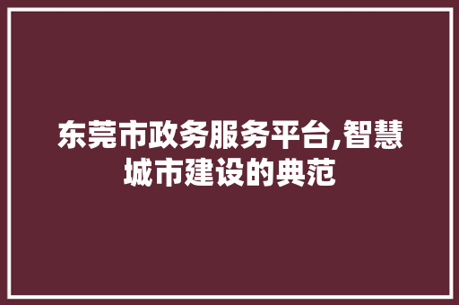 东莞市政务服务平台,智慧城市建设的典范 东莞市政务服务平台,智慧城市建设的典范 百度SEO