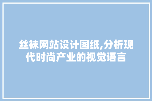 丝袜网站设计图纸,分析现代时尚产业的视觉语言