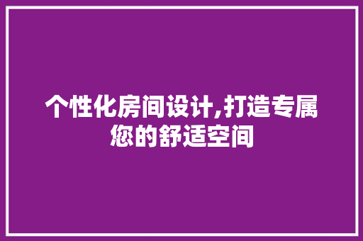 个性化房间设计,打造专属您的舒适空间 个性化房间设计,打造专属您的舒适空间 百度SEO