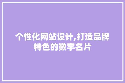 个性化网站设计,打造品牌特色的数字名片 个性化网站设计,打造品牌特色的数字名片 必应SEO