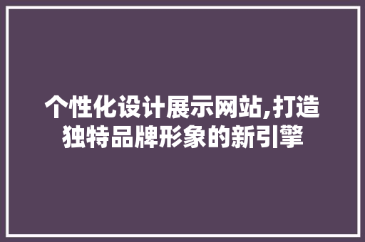 个性化设计展示网站,打造独特品牌形象的新引擎 个性化设计展示网站,打造独特品牌形象的新引擎 必应SEO