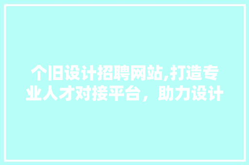 个旧设计招聘网站,打造专业人才对接平台，助力设计行业蓬勃发展 个旧设计招聘网站,打造专业人才对接平台，助力设计行业蓬勃发展 必应SEO