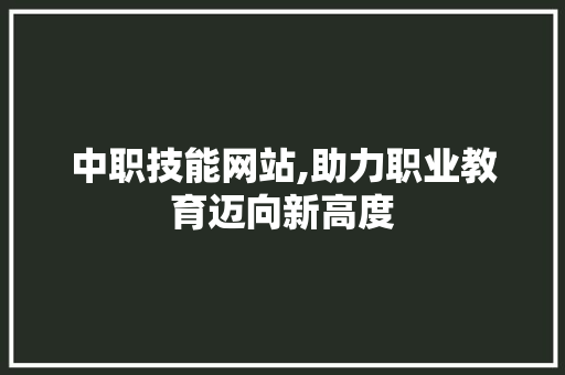 中职技能网站,助力职业教育迈向新高度