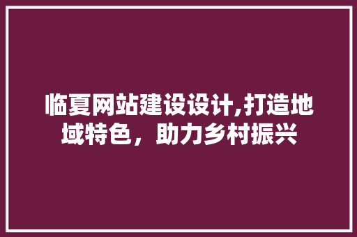 临夏网站建设设计,打造地域特色，助力乡村振兴 临夏网站建设设计,打造地域特色，助力乡村振兴 搜狗SEO