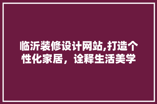 临沂装修设计网站,打造个性化家居，诠释生活美学 临沂装修设计网站,打造个性化家居，诠释生活美学 搜狗SEO