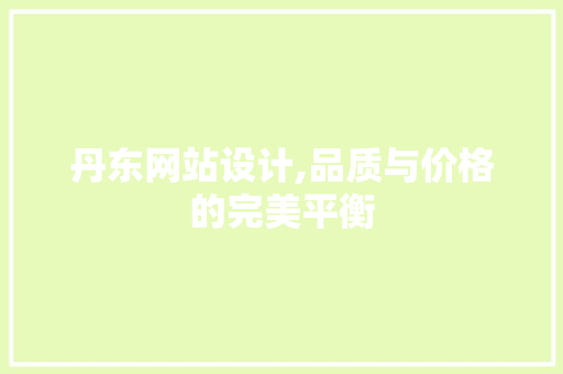 丹东网站设计,品质与价格的完美平衡 丹东网站设计,品质与价格的完美平衡 搜狗SEO