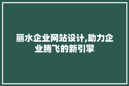 丽水企业网站设计,助力企业腾飞的新引擎 丽水企业网站设计,助力企业腾飞的新引擎 搜狗SEO