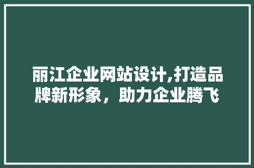 丽江企业网站设计,打造品牌新形象，助力企业腾飞 丽江企业网站设计,打造品牌新形象，助力企业腾飞 搜狗SEO
