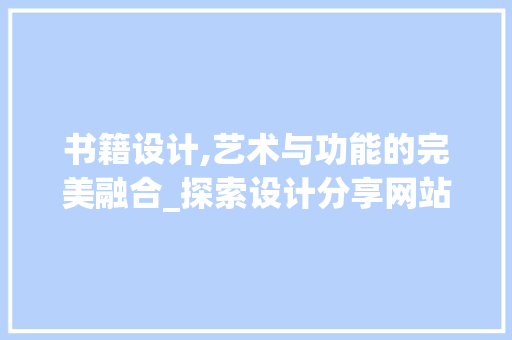 书籍设计,艺术与功能的完美融合_探索设计分享网站的魅力 书籍设计,艺术与功能的完美融合_探索设计分享网站的魅力 必应SEO