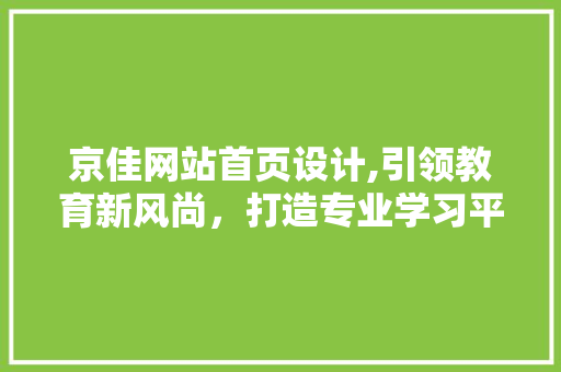 京佳网站首页设计,引领教育新风尚，打造专业学习平台 GoogleSEO