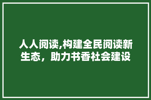 人人阅读,构建全民阅读新生态，助力书香社会建设 人人阅读,构建全民阅读新生态，助力书香社会建设 必应SEO