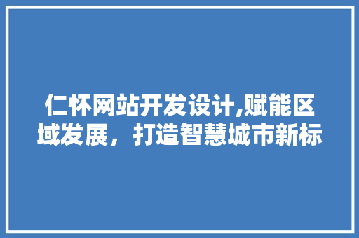 仁怀网站开发设计,赋能区域发展，打造智慧城市新标杆 仁怀网站开发设计,赋能区域发展，打造智慧城市新标杆 GoogleSEO